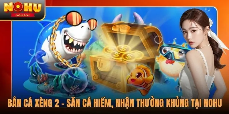 Bắn Cá Xèng 2 - Săn Cá Hiếm, Nhận Thưởng Khủng Tại NOHU